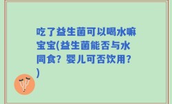 吃了益生菌可以喝水嘛宝宝(益生菌能否与水同食？婴儿可否饮用？)