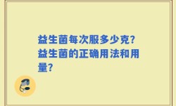 益生菌每次服多少克？益生菌的正确用法和用量？