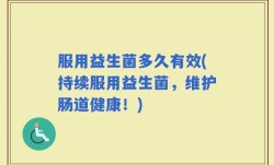 服用益生菌多久有效(持续服用益生菌，维护肠道健康！)