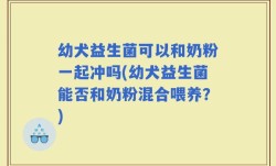 幼犬益生菌可以和奶粉一起冲吗(幼犬益生菌能否和奶粉混合喂养？)