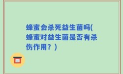 蜂蜜会杀死益生菌吗(蜂蜜对益生菌是否有杀伤作用？)