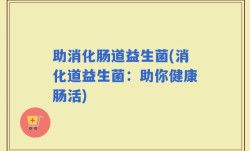 助消化肠道益生菌(消化道益生菌：助你健康肠活)