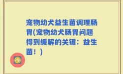 宠物幼犬益生菌调理肠胃(宠物幼犬肠胃问题得到缓解的关键：益生菌！)