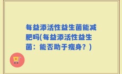 每益添活性益生菌能减肥吗(每益添活性益生菌：能否助于瘦身？)