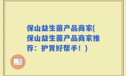 保山益生菌产品商家(保山益生菌产品商家推荐：护胃好帮手！)