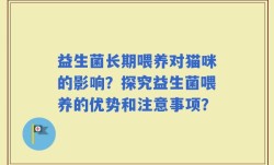 益生菌长期喂养对猫咪的影响？探究益生菌喂养的优势和注意事项？
