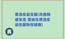 费洛皮益生菌(改善肠道生态 爱迪生费洛皮益生菌助你健康)