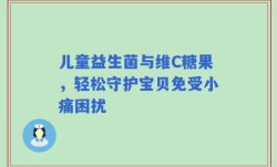 儿童益生菌与维C糖果，轻松守护宝贝免受小痛困扰
