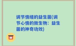 调节情绪的益生菌(调节心情的微生物：益生菌的神奇功效)