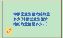 钟根堂益生菌浓缩热量多少(钟根堂益生菌浓缩的热量值是多少？)