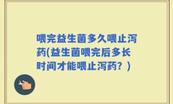 喂完益生菌多久喂止泻药(益生菌喂完后多长时间才能喂止泻药？)
