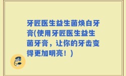 牙匠医生益生菌焕白牙膏(使用牙匠医生益生菌牙膏，让你的牙齿变得更加明亮！)