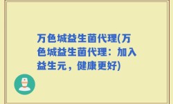 万色城益生菌代理(万色城益生菌代理：加入益生元，健康更好)