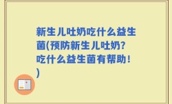 新生儿吐奶吃什么益生菌(预防新生儿吐奶？吃什么益生菌有帮助！)