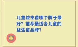 儿童益生菌哪个牌子最好？推荐最适合儿童的益生菌品牌？