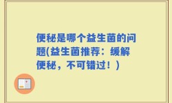 便秘是哪个益生菌的问题(益生菌推荐：缓解便秘，不可错过！)