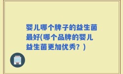 婴儿哪个牌子的益生菌最好(哪个品牌的婴儿益生菌更加优秀？)