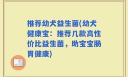 推荐幼犬益生菌(幼犬健康宝：推荐几款高性价比益生菌，助宝宝肠胃健康)
