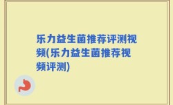 乐力益生菌推荐评测视频(乐力益生菌推荐视频评测)