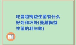 吃曼越梅益生菌有什么好处和坏处(曼越梅益生菌的利与弊)