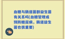 血糖与肠道菌群益生菌有关系吗(血糖管理或预防糖尿病，肠道益生菌也很重要)