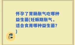 怀孕了胃肠胀气吃哪种益生菌(妊娠期胀气，适合食用哪种益生菌？)