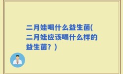 二月娃喝什么益生菌(二月娃应该喝什么样的益生菌？)
