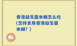 香港益生菌米糊怎么吃(怎样食用香港益生菌米糊？)