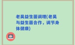 老吴益生菌调理(老吴与益生菌合作，调节身体健康)