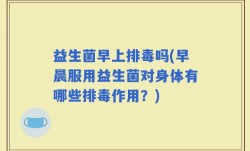 益生菌早上排毒吗(早晨服用益生菌对身体有哪些排毒作用？)