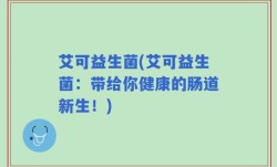 艾可益生菌(艾可益生菌：带给你健康的肠道新生！)