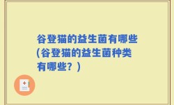 谷登猫的益生菌有哪些(谷登猫的益生菌种类有哪些？)