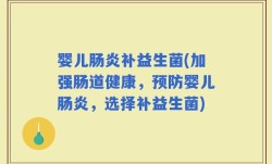 婴儿肠炎补益生菌(加强肠道健康，预防婴儿肠炎，选择补益生菌)