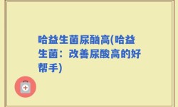 哈益生菌尿酗高(哈益生菌：改善尿酸高的好帮手)