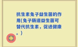 抗生素兔子益生菌的作用(兔子肠道益生菌可替代抗生素，促进健康。)