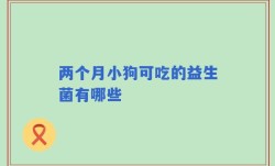 两个月小狗可吃的益生菌有哪些