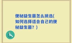 便秘益生菌怎么挑选(如何选择适合自己的便秘益生菌？)