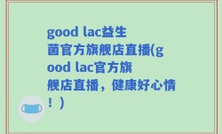 good lac益生菌官方旗舰店直播(good lac官方旗舰店直播，健康好心情！)