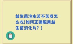 益生菌泡水苦不苦呀怎么吃(如何正确服用益生菌消化片？)