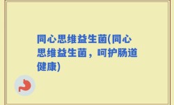 同心思维益生菌(同心思维益生菌，呵护肠道健康)