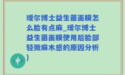 瑷尔博士益生菌面膜怎么脸有点麻_瑷尔博士益生菌面膜使用后脸部轻微麻木感的原因分析)