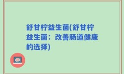 舒甘柠益生菌(舒甘柠益生菌：改善肠道健康的选择)