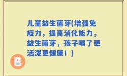 儿童益生菌芽(增强免疫力，提高消化能力，益生菌芽，孩子喝了更活泼更健康！)