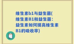 维生素b1与益生菌(维生素B1和益生菌：益生素如何提高维生素B1的吸收率)