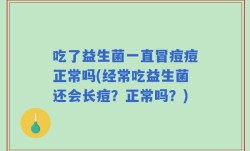 吃了益生菌一直冒痘痘正常吗(经常吃益生菌还会长痘？正常吗？)
