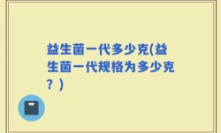 益生菌一代多少克(益生菌一代规格为多少克？)