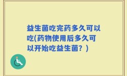 益生菌吃完药多久可以吃(药物使用后多久可以开始吃益生菌？)