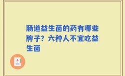 肠道益生菌的药有哪些牌子？六种人不宜吃益生菌