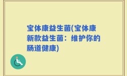 宝体康益生菌(宝体康新款益生菌：维护你的肠道健康)