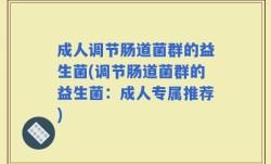 成人调节肠道菌群的益生菌(调节肠道菌群的益生菌：成人专属推荐)